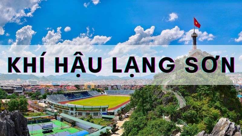 Khí hậu Lạng Sơn | Đánh giá tổng quan qua các chỉ số cơ bản