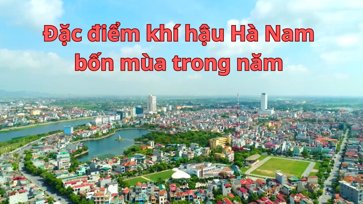 Đặc điểm khí hậu Hà Nam với những điểm ấn tượng trong cả 4 mùa Xuân, Hạ, Thu, Đông