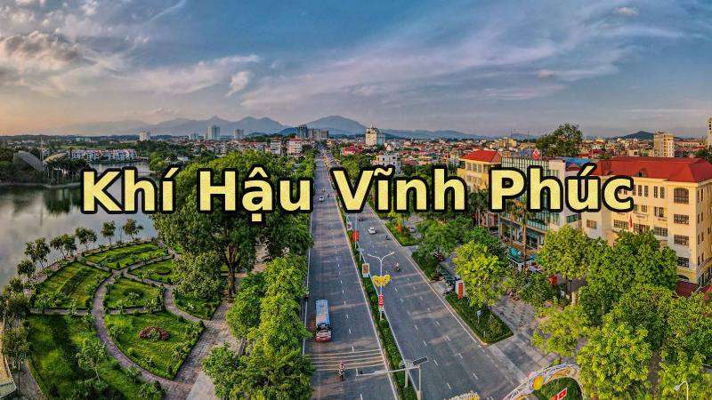 Khí Hậu Vĩnh Phúc có điểm gì đặc biệt? Đánh giá chi tiết theo các chỉ số cơ bản