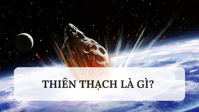 Thiên thạch là gì? Tìm hiểu 5 thiên thạch lớn nhất từng rơi xuống Trái đất